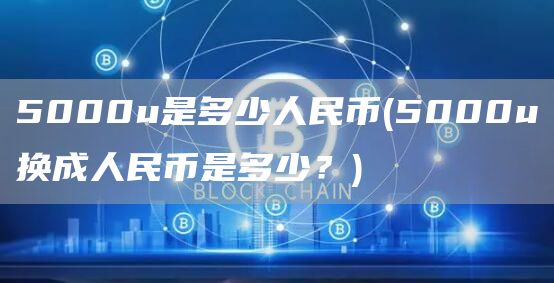 5000u是多少人民币 - 5000u换成人民币是多少？